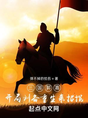 三国郭嘉开局刘备重生来招揽