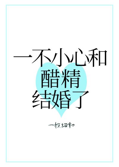 一不小心和醋精结婚了cv表