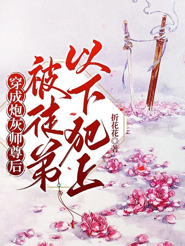 穿成炮灰师尊后被徒弟以下犯上 折花花
