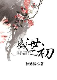 盛世之初by梦见稻谷无删减