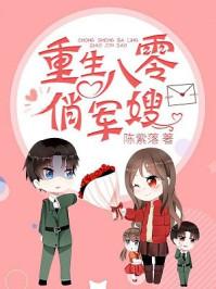 重生八零俏军嫂闪婚奔小康