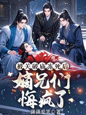 被关破庙冻死后嫡兄们悔疯了 最新章节