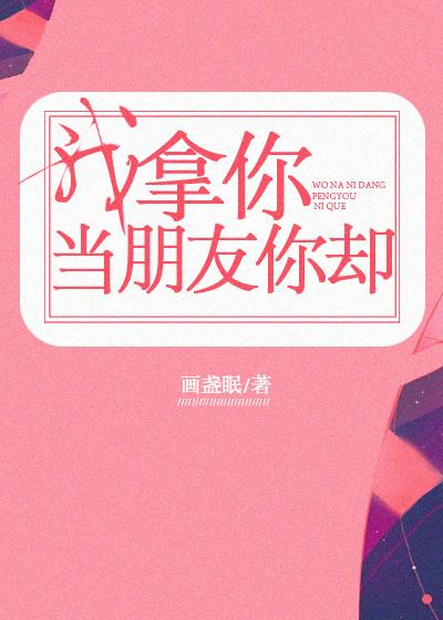 我拿你当朋友你却 程回