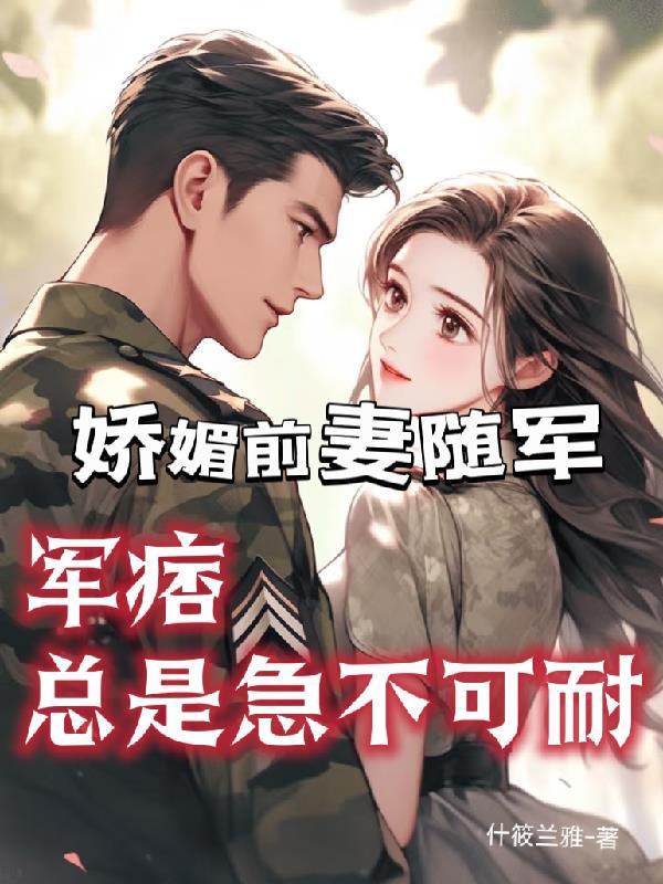娇媚前妻随军军痞总是急不可耐短剧