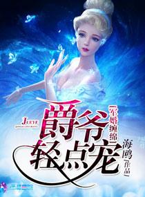 军婚缠绵之爵爷轻点宠_在那个app看