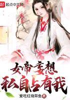 女帝妄想私自占有我扫书