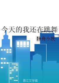 今天的我还在跳舞 作者静舟小妖
