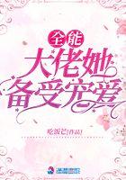 全能大佬被宠坏了无弹幕