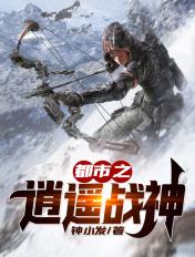 都市之逍遥战神 聚合中文网
