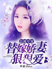 总裁专宠替嫁娇妻狠狠爱阅读