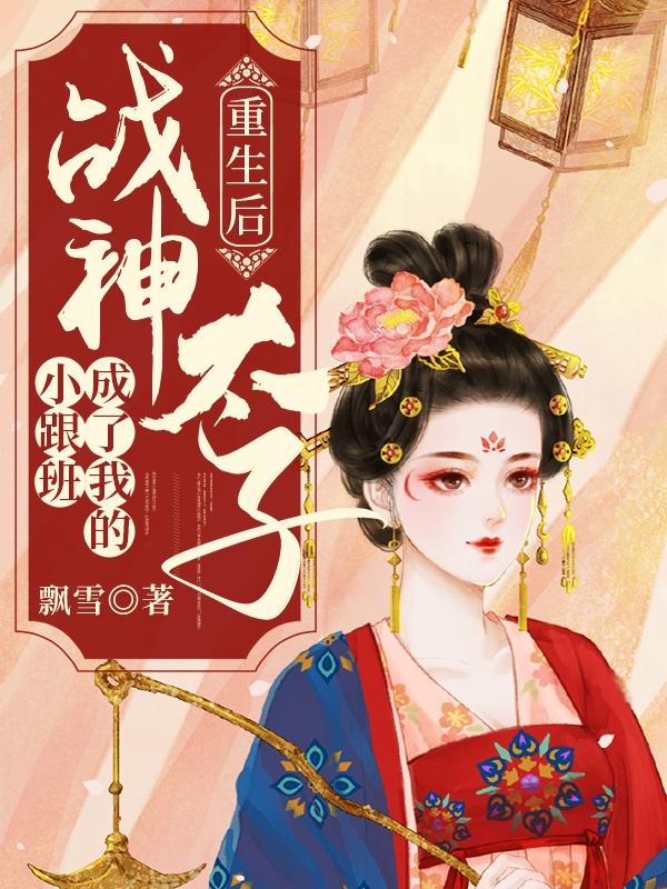 重生后战神太子成了我的小跟班漫画
